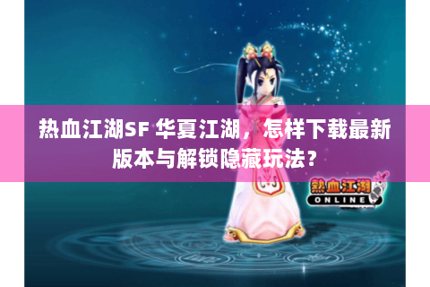 热血江湖SF 华夏江湖，怎样下载最新版本与解锁隐藏玩法？