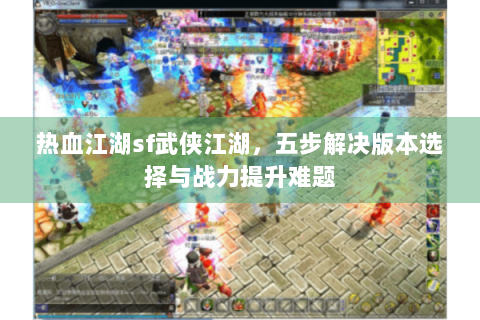 热血江湖sf武侠江湖，五步解决版本选择与战力提升难题