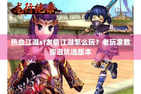 热血江湖sf友情江湖怎么玩？老玩家教你避坑选版本
