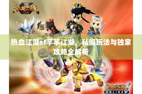 热血江湖sf芊芊江湖，私服玩法与独家攻略全解析