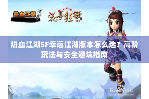 热血江湖SF幸运江湖版本怎么选？高阶玩法与安全避坑指南