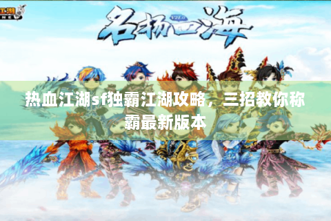 热血江湖sf独霸江湖攻略，三招教你称霸最新版本