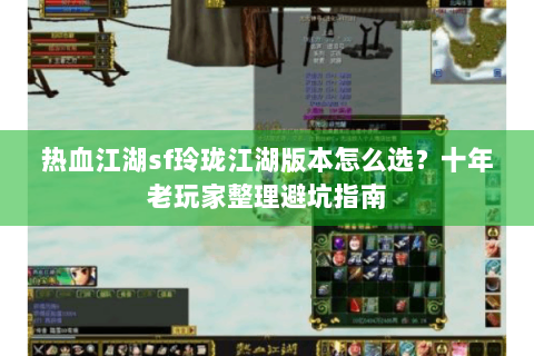 热血江湖sf玲珑江湖版本怎么选？十年老玩家整理避坑指南