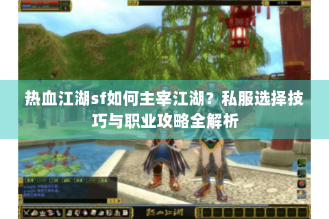 热血江湖sf如何主宰江湖？私服选择技巧与职业攻略全解析