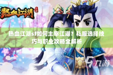 热血江湖sf如何主宰江湖？私服选择技巧与职业攻略全解析