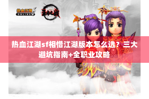 热血江湖sf相惜江湖版本怎么选？三大避坑指南+全职业攻略