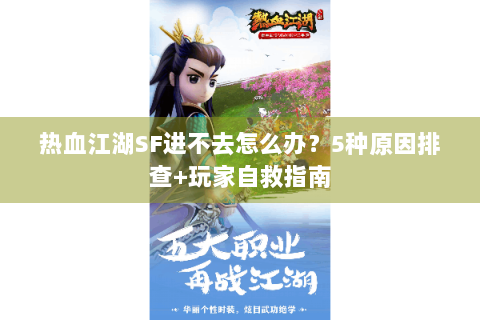 热血江湖SF进不去怎么办？5种原因排查+玩家自救指南