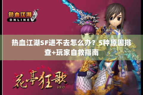 热血江湖SF进不去怎么办？5种原因排查+玩家自救指南