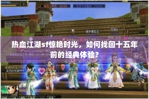 热血江湖sf惊艳时光，如何找回十五年前的经典体验？
