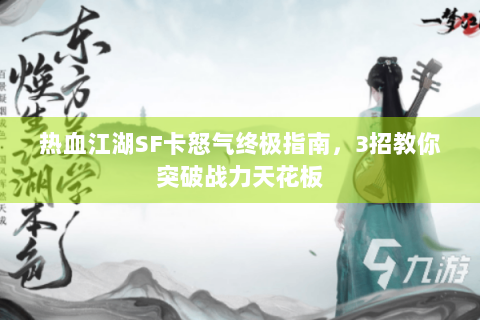 热血江湖SF卡怒气终极指南，3招教你突破战力天花板