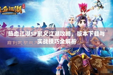 热血江湖SF聚义江湖攻略，版本下载与实战技巧全解析