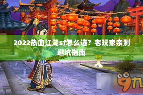 2022热血江湖sf怎么选？老玩家亲测避坑指南