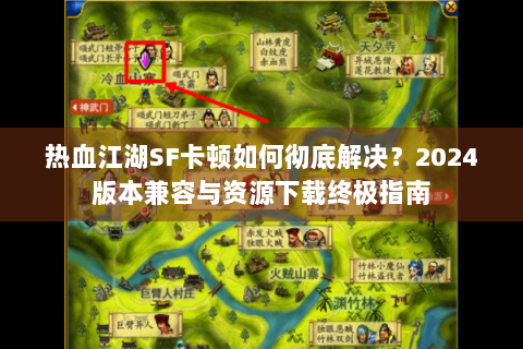热血江湖SF卡顿如何彻底解决？2024版本兼容与资源下载终极指南