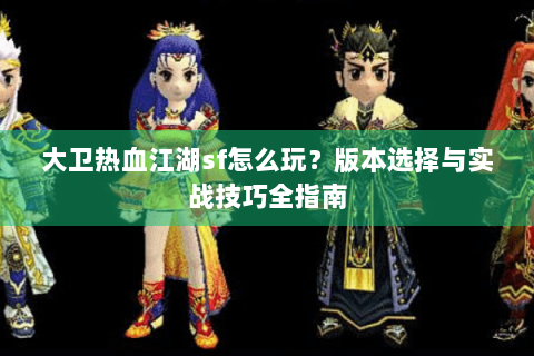 大卫热血江湖sf怎么玩？版本选择与实战技巧全指南