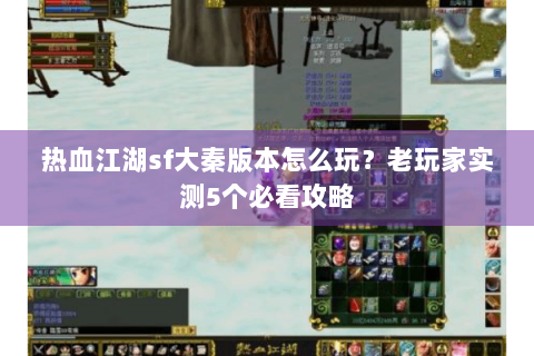 热血江湖sf大秦版本怎么玩？老玩家实测5个必看攻略
