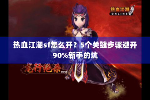 热血江湖sf怎么开？5个关键步骤避开90%新手的坑