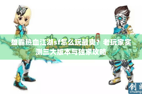 雄霸热血江湖sf怎么玩最爽？老玩家实测三大版本与独家攻略