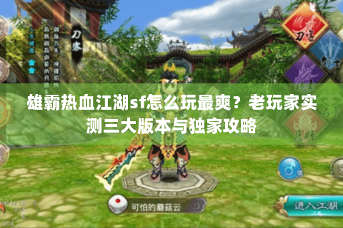 雄霸热血江湖sf怎么玩最爽？老玩家实测三大版本与独家攻略