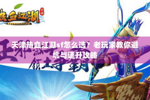 天津热血江湖sf怎么选？老玩家教你避坑与速升攻略