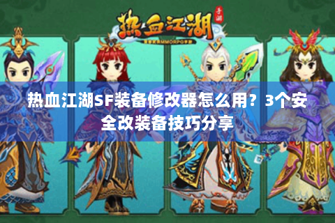 热血江湖SF装备修改器怎么用？3个安全改装备技巧分享