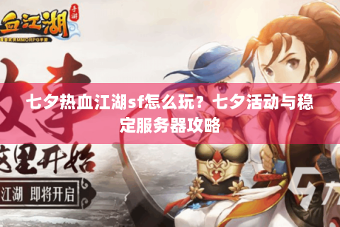 七夕热血江湖sf怎么玩？七夕活动与稳定服务器攻略