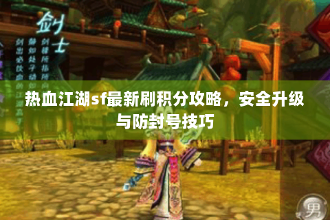 热血江湖sf最新刷积分攻略，安全升级与防封号技巧