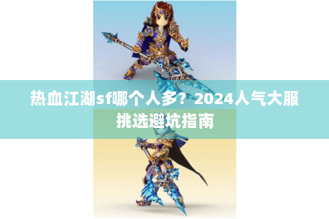热血江湖sf哪个人多？2024人气大服挑选避坑指南