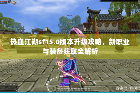 热血江湖sf15.0版本升级攻略，新职业与装备获取全解析