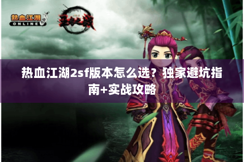 热血江湖2sf版本怎么选？独家避坑指南+实战攻略