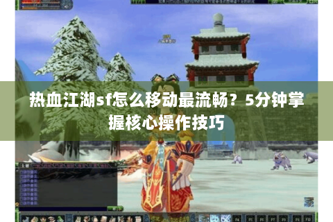 热血江湖sf怎么移动最流畅？5分钟掌握核心操作技巧