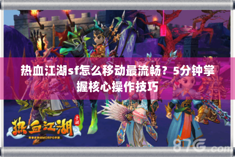 热血江湖sf怎么移动最流畅？5分钟掌握核心操作技巧
