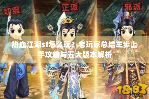 热血江湖sf怎么玩？老玩家总结三步上手攻略与五大版本解析