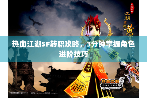 热血江湖SF转职攻略，3分钟掌握角色进阶技巧