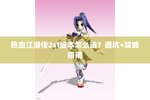 热血江湖传2sf版本怎么选？避坑+攻略指南