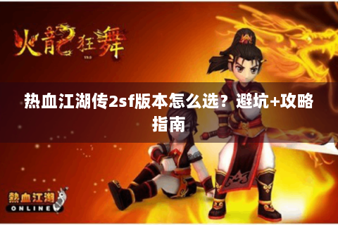 热血江湖传2sf版本怎么选？避坑+攻略指南