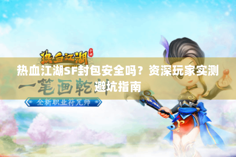 热血江湖SF封包安全吗？资深玩家实测避坑指南