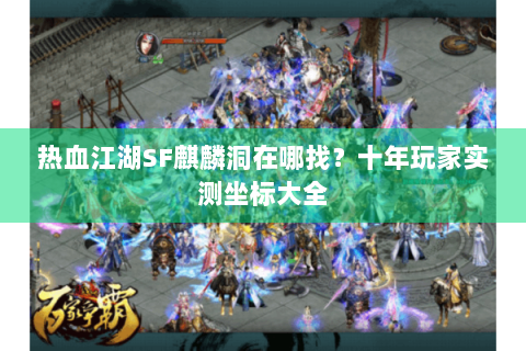 热血江湖SF麒麟洞在哪找？十年玩家实测坐标大全