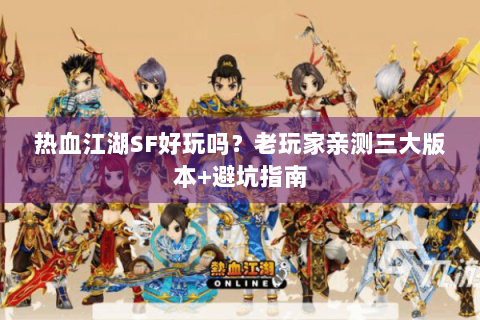 热血江湖SF好玩吗？老玩家亲测三大版本+避坑指南