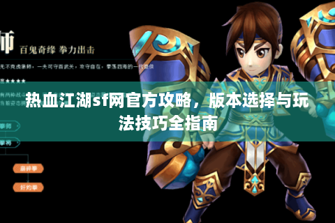热血江湖sf网官方攻略，版本选择与玩法技巧全指南