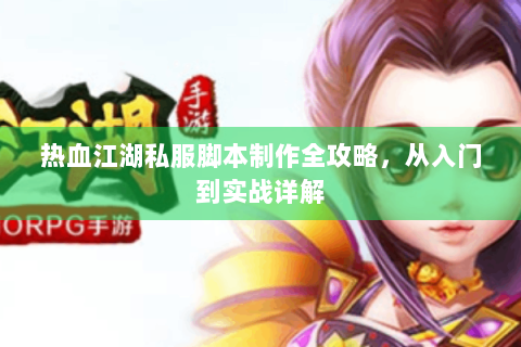 热血江湖私服脚本制作全攻略，从入门到实战详解