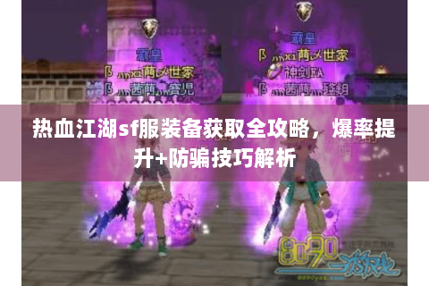 热血江湖sf服装备获取全攻略，爆率提升+防骗技巧解析