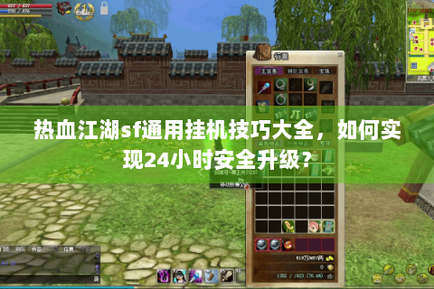 热血江湖sf通用挂机技巧大全，如何实现24小时安全升级？