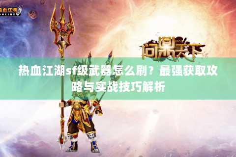 热血江湖sf级武器怎么刷？最强获取攻略与实战技巧解析