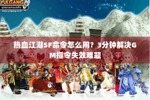 热血江湖SF命令怎么用？3分钟解决GM指令失效难题