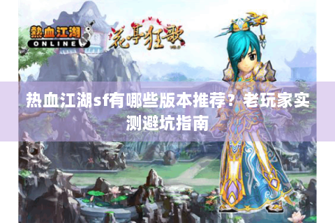 热血江湖sf有哪些版本推荐？老玩家实测避坑指南