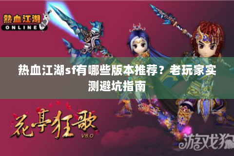 热血江湖sf有哪些版本推荐？老玩家实测避坑指南