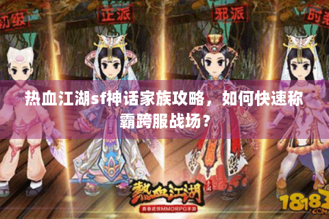 热血江湖sf神话家族攻略，如何快速称霸跨服战场？
