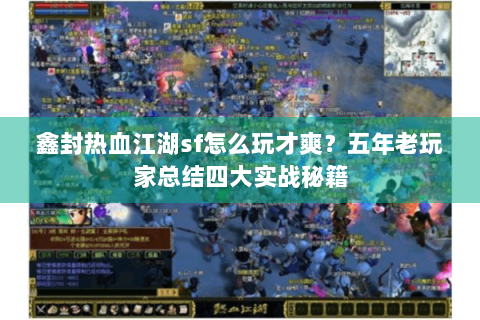 鑫封热血江湖sf怎么玩才爽？五年老玩家总结四大实战秘籍