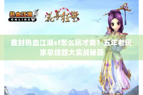 鑫封热血江湖sf怎么玩才爽？五年老玩家总结四大实战秘籍