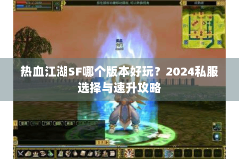热血江湖SF哪个版本好玩？2024私服选择与速升攻略